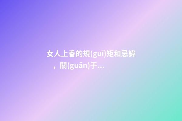 女人上香的規(guī)矩和忌諱，關(guān)于女士燒香的講究